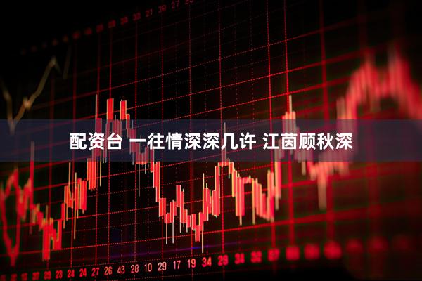 配资台 一往情深深几许 江茵顾秋深