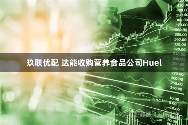玖联优配 达能收购营养食品公司Huel