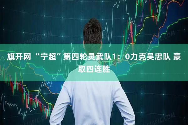 旗开网 “宁超”第四轮灵武队1：0力克吴忠队 豪取四连胜